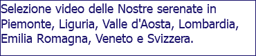 Selezione video delle Nostre serenate in Piemonte, Liguria, Valle d'Aosta, Lombardia, Emilia Romagna, Veneto e Svizzera.