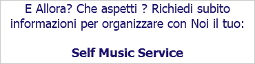 E Allora? Che aspetti ? Richiedi subito informazioni per organizzare con Noi il tuo: Self Music Service